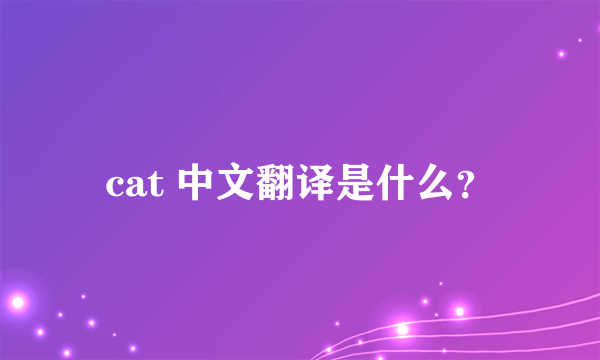 cat 中文翻译是什么？