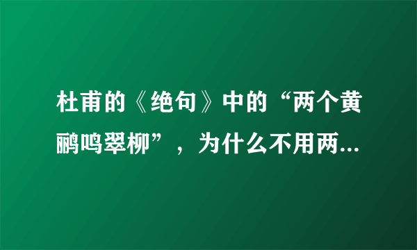 杜甫的《绝句》中的“两个黄鹂鸣翠柳”，为什么不用两只，而用两个？