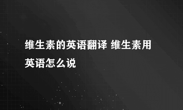 维生素的英语翻译 维生素用英语怎么说