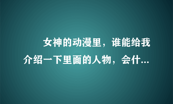 鹡鸰女神的动漫里，谁能给我介绍一下里面的人物，会什么技能（超能里），名字。