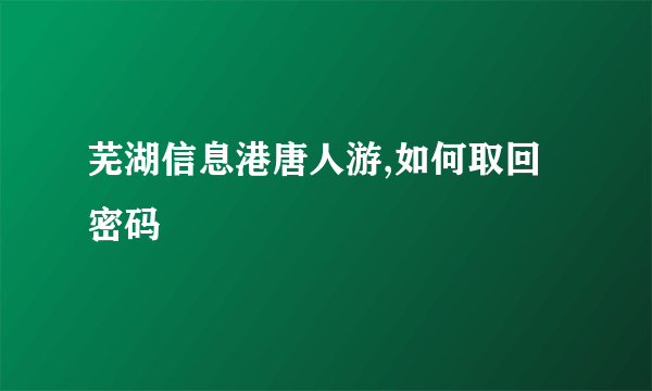 芜湖信息港唐人游,如何取回密码