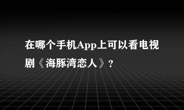 在哪个手机App上可以看电视剧《海豚湾恋人》？