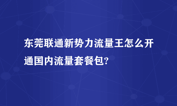 东莞联通新势力流量王怎么开通国内流量套餐包?