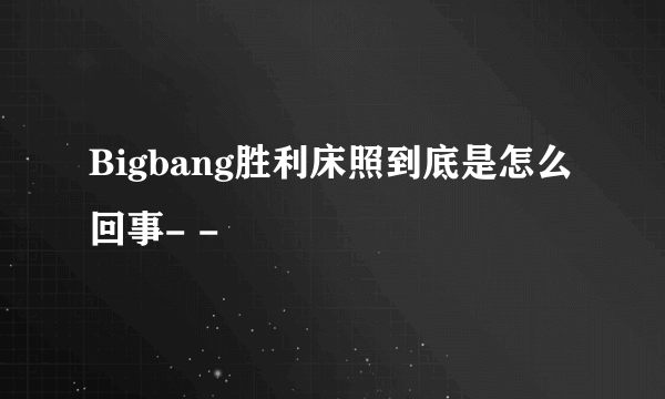 Bigbang胜利床照到底是怎么回事- -