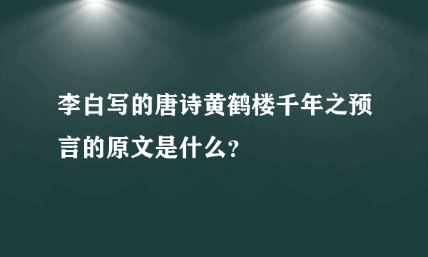 李白写的唐诗黄鹤楼千年之预言的原文是什么？