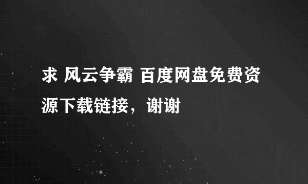 求 风云争霸 百度网盘免费资源下载链接，谢谢