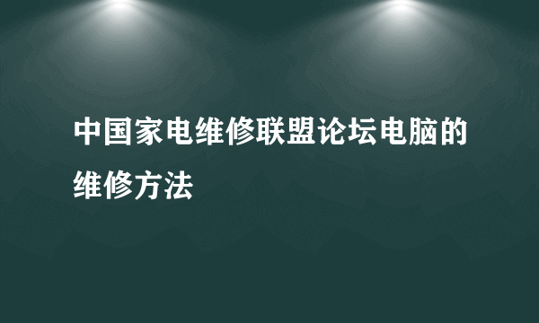 中国家电维修联盟论坛电脑的维修方法