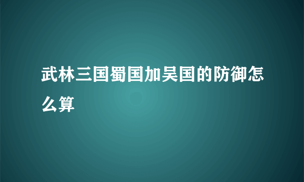 武林三国蜀国加吴国的防御怎么算