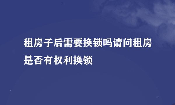 租房子后需要换锁吗请问租房是否有权利换锁