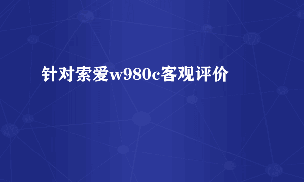 针对索爱w980c客观评价