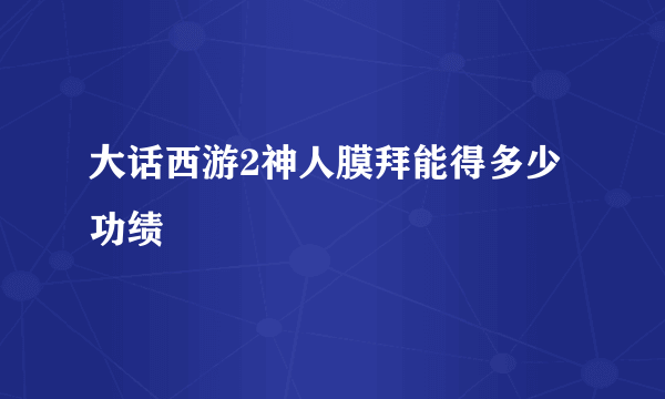 大话西游2神人膜拜能得多少功绩