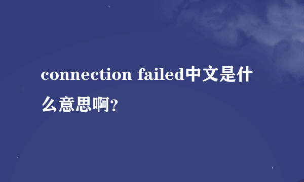 connection failed中文是什么意思啊？