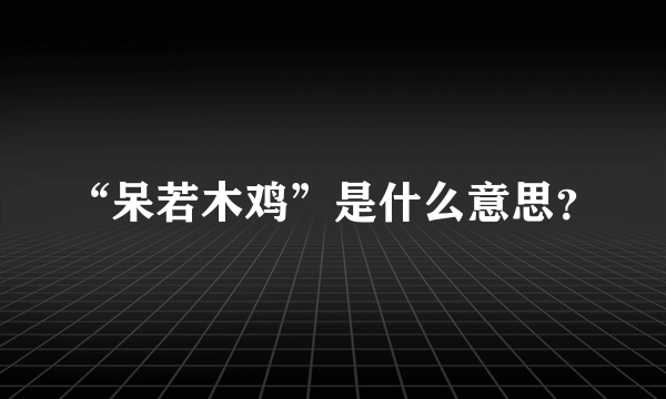 “呆若木鸡”是什么意思？