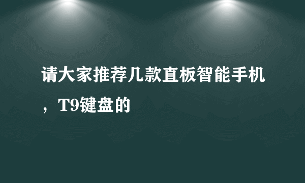 请大家推荐几款直板智能手机，T9键盘的