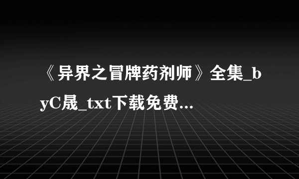 《异界之冒牌药剂师》全集_byC晟_txt下载免费全文阅读