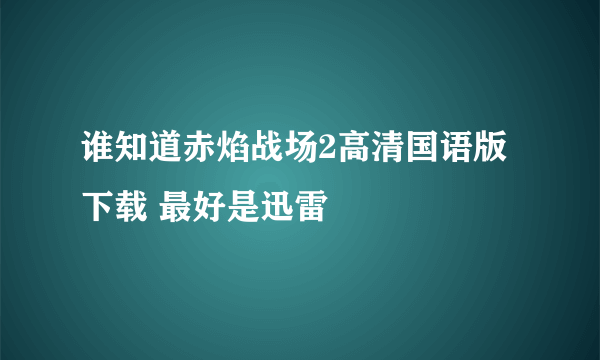 谁知道赤焰战场2高清国语版下载 最好是迅雷