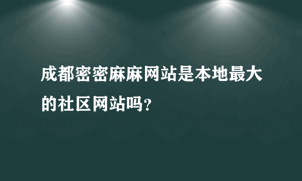 成都密密麻麻网站是本地最大的社区网站吗？