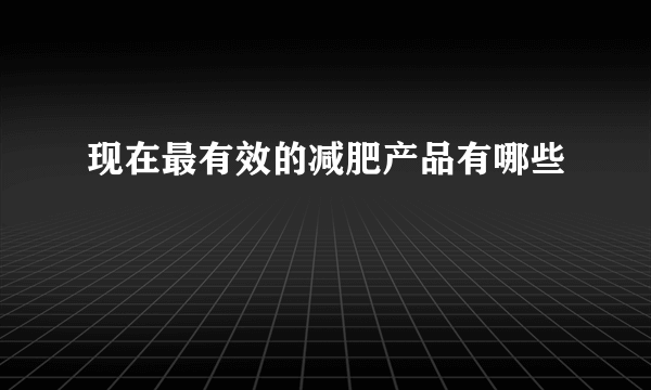 现在最有效的减肥产品有哪些