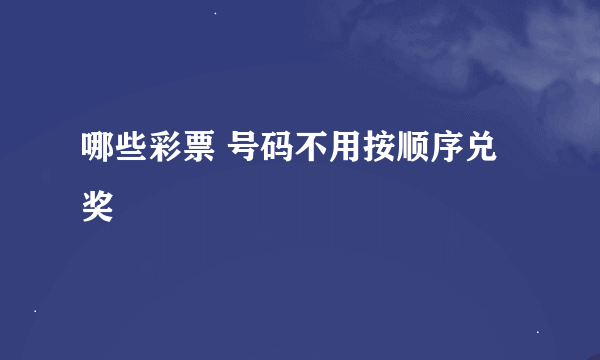 哪些彩票 号码不用按顺序兑奖