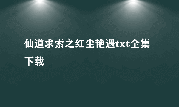 仙道求索之红尘艳遇txt全集下载