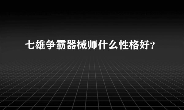 七雄争霸器械师什么性格好？