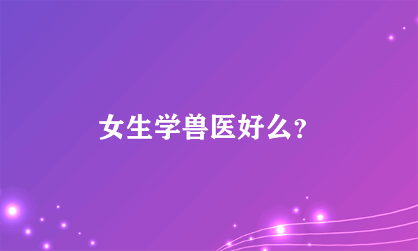 女生学兽医好么？