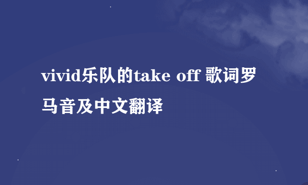 vivid乐队的take off 歌词罗马音及中文翻译