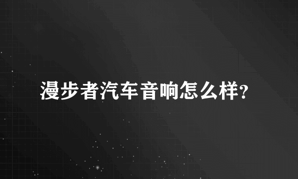 漫步者汽车音响怎么样？