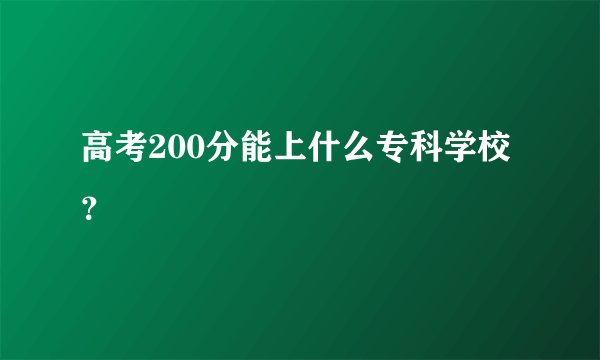 高考200分能上什么专科学校？