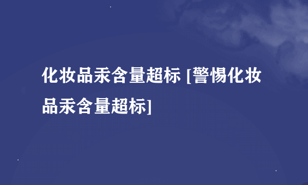 化妆品汞含量超标 [警惕化妆品汞含量超标]