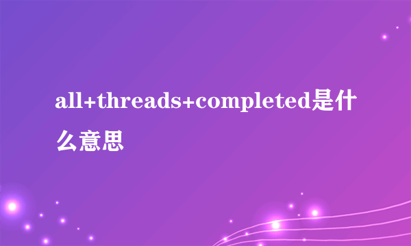 all+threads+completed是什么意思