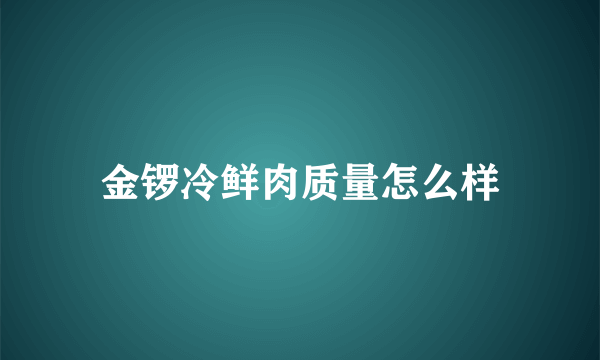 金锣冷鲜肉质量怎么样