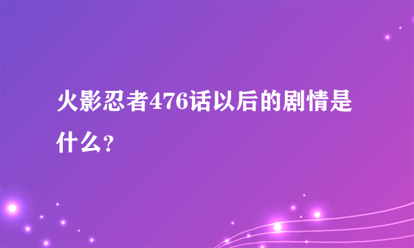 火影忍者476话以后的剧情是什么？