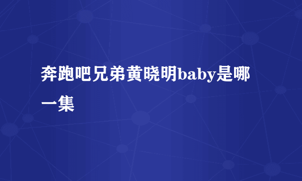 奔跑吧兄弟黄晓明baby是哪一集