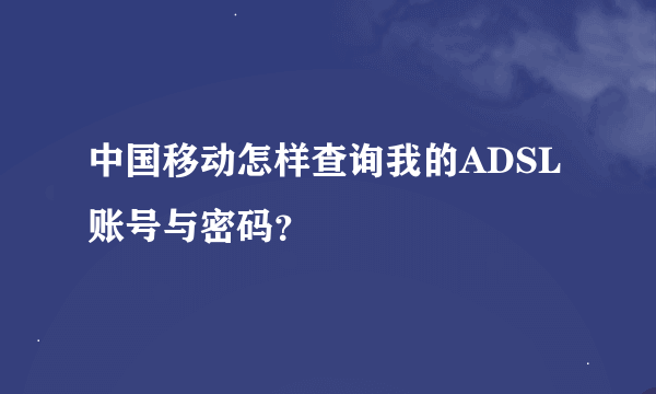 中国移动怎样查询我的ADSL账号与密码？