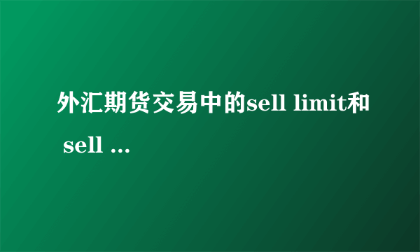 外汇期货交易中的sell limit和 sell stop各是什么含义