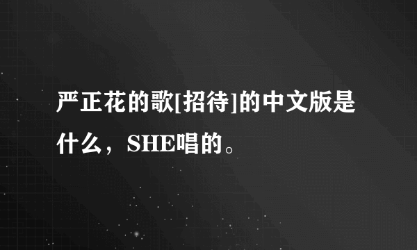 严正花的歌[招待]的中文版是什么，SHE唱的。
