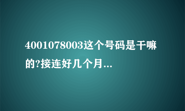 4001078003这个号码是干嘛的?接连好几个月都打电话骚扰