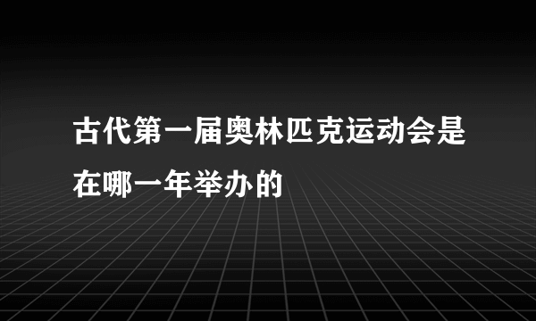 古代第一届奥林匹克运动会是在哪一年举办的