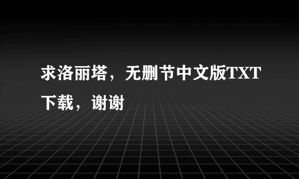 求洛丽塔，无删节中文版TXT下载，谢谢
