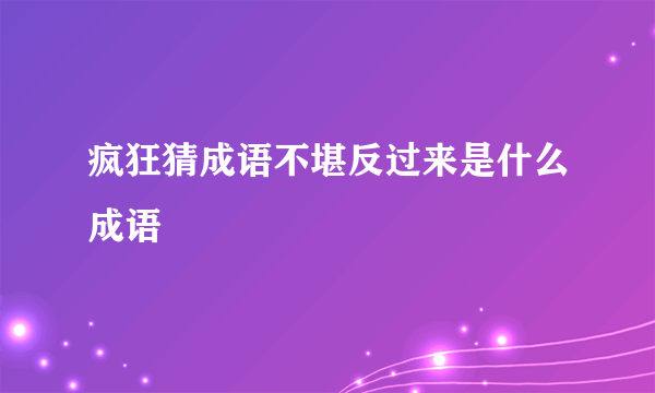 疯狂猜成语不堪反过来是什么成语