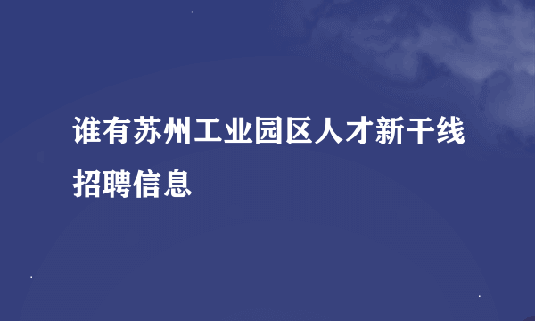 谁有苏州工业园区人才新干线招聘信息