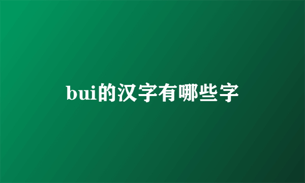 bui的汉字有哪些字