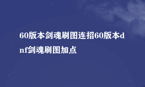 60版本剑魂刷图连招60版本dnf剑魂刷图加点