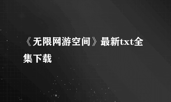 《无限网游空间》最新txt全集下载