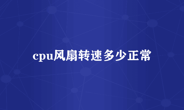 cpu风扇转速多少正常