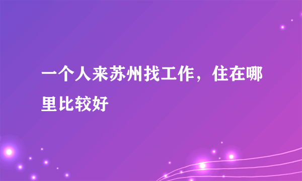 一个人来苏州找工作，住在哪里比较好