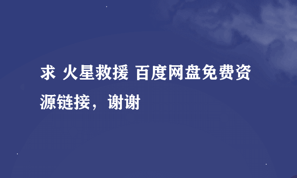 求 火星救援 百度网盘免费资源链接，谢谢