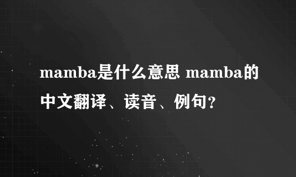 mamba是什么意思 mamba的中文翻译、读音、例句？