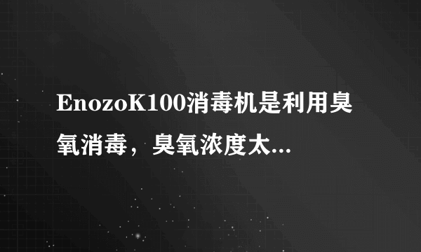 EnozoK100消毒机是利用臭氧消毒，臭氧浓度太高会对身体有一定危害，那这个产品是安全的吗？